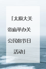 太原大关帝庙举办关公民俗节日活动
