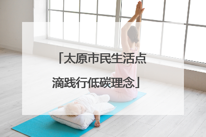 太原市民生活点滴践行低碳理念