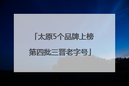 太原5个品牌上榜第四批三晋老字号