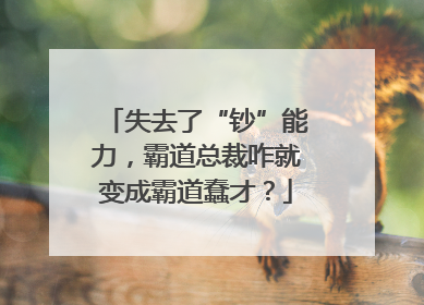 失去了“钞”能力，霸道总裁咋就变成霸道蠢才？