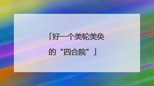 好一个美轮美奂的“四合院”