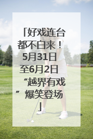 好戏连台都不白来！5月31日至6月2日“越界有戏”爆笑登场