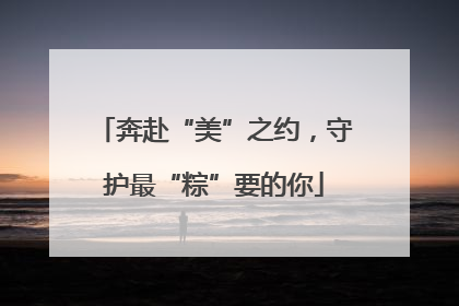 奔赴“美”之约，守护最“粽”要的你
