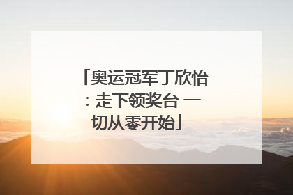奥运冠军丁欣怡：走下领奖台 一切从零开始