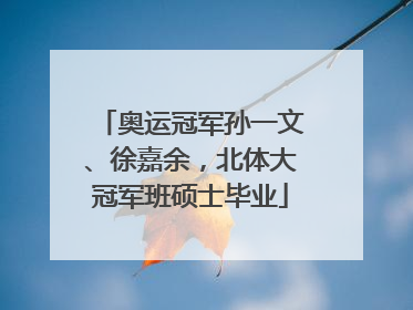 奥运冠军孙一文、徐嘉余，北体大冠军班硕士毕业