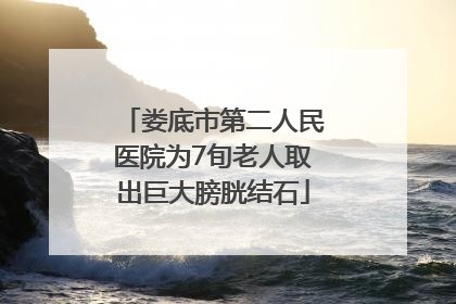 娄底市第二人民医院为7旬老人取出巨大膀胱结石