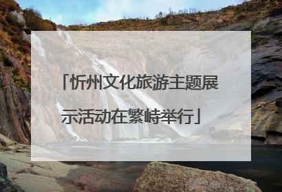 忻州文化旅游主题展示活动在繁峙举行