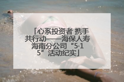 心系投资者 携手共行动——海保人寿海南分公司“5·15”活动纪实