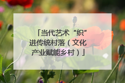 当代艺术“织”进传统村落（文化产业赋能乡村）