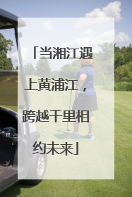 当湘江遇上黄浦江，跨越千里相约未来