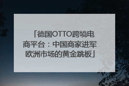 德国OTTO跨境电商平台：中国商家进军欧洲市场的黄金跳板