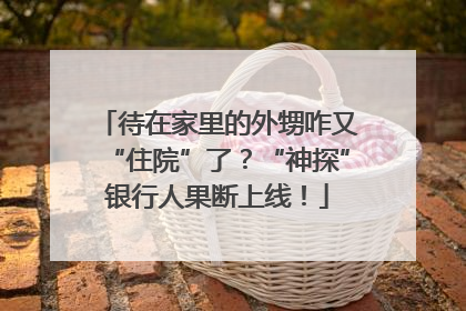 待在家里的外甥咋又“住院”了？“神探”银行人果断上线！