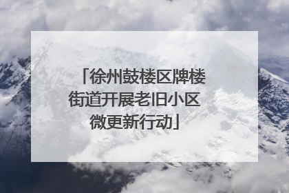 徐州鼓楼区牌楼街道开展老旧小区微更新行动