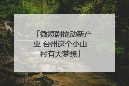 微短剧撬动新产业 台州这个小山村有大梦想