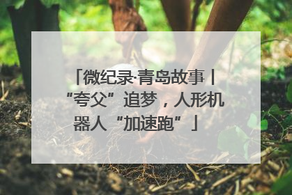 微纪录·青岛故事丨“夸父”追梦，人形机器人“加速跑”
