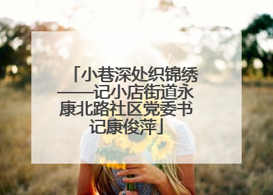 小巷深处织锦绣——记小店街道永康北路社区党委书记康俊萍