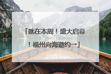 就在本周！盛大启幕！福州向海邀约→