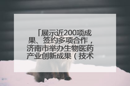 展示近200项成果、签约多项合作，济南市举办生物医药产业创新成果（技术）转化供需对接会