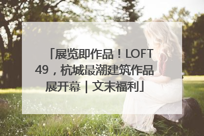 展览即作品！LOFT49，杭城最潮建筑作品展开幕｜文末福利