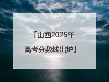 山西2025年高考分数线出炉