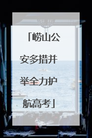 崂山公安多措并举全力护航高考