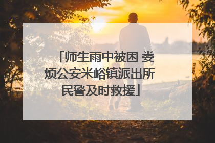 师生雨中被困 娄烦公安米峪镇派出所民警及时救援