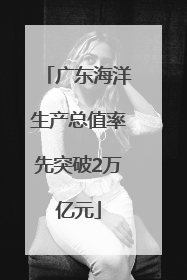 广东海洋生产总值率先突破2万亿元