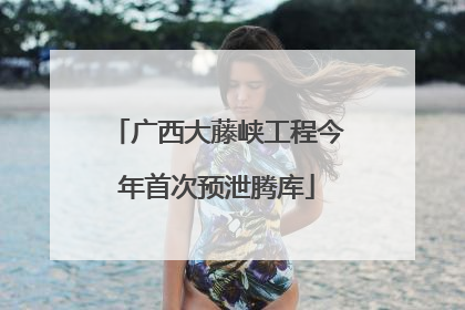 广西大藤峡工程今年首次预泄腾库