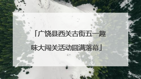 广饶县西关古街五一趣味大闯关活动圆满落幕