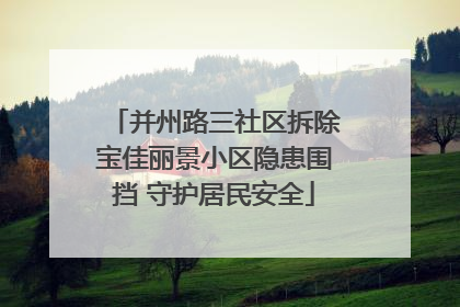 并州路三社区拆除宝佳丽景小区隐患围挡 守护居民安全