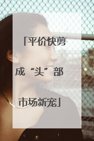 平价快剪成“头”部市场新宠