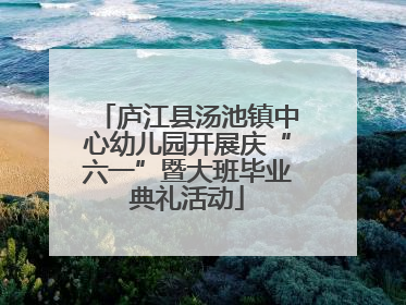 庐江县汤池镇中心幼儿园开展庆“六一”暨大班毕业典礼活动