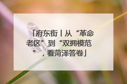 府东街丨从“革命老区”到“双拥模范”，看菏泽答卷