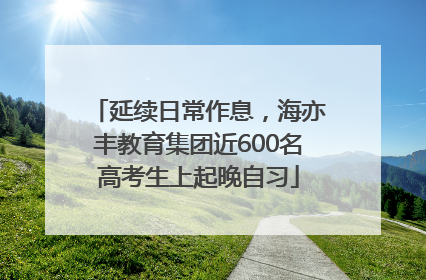 延续日常作息，海亦丰教育集团近600名高考生上起晚自习