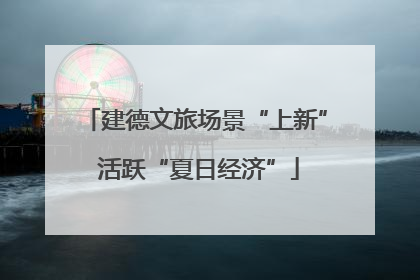 建德文旅场景“上新” 活跃“夏日经济”