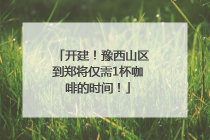 开建！豫西山区到郑将仅需1杯咖啡的时间！