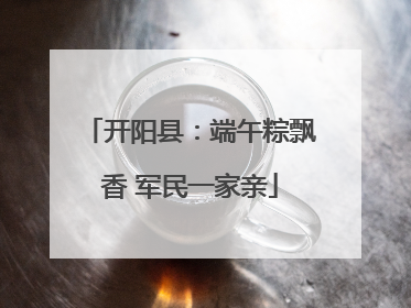 开阳县：端午粽飘香 军民一家亲