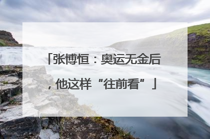 张博恒：奥运无金后，他这样“往前看”