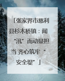 张家界市慈利县杉木桥镇：闻“汛”而动显担当 齐心筑牢“安全堤”