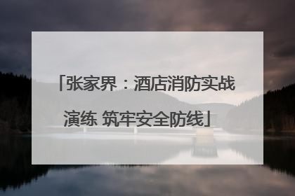 张家界：酒店消防实战演练 筑牢安全防线