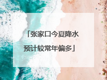 张家口今夏降水预计较常年偏多