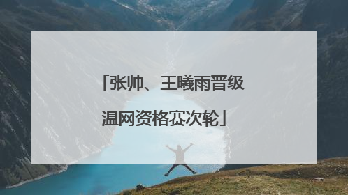 张帅、王曦雨晋级温网资格赛次轮