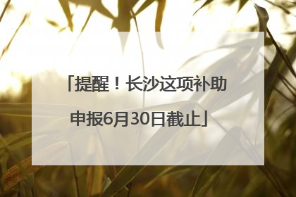 提醒！长沙这项补助申报6月30日截止