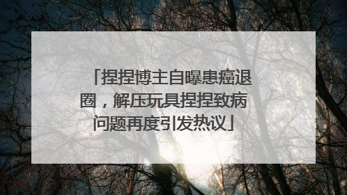 捏捏博主自曝患癌退圈，解压玩具捏捏致病问题再度引发热议