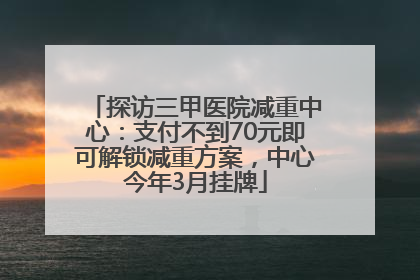 探访三甲医院减重中心：支付不到70元即可解锁减重方案，中心今年3月挂牌