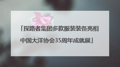 探路者集团多款服装装备亮相中国大洋协会35周年成就展