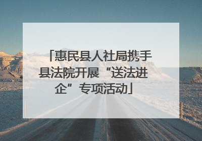 惠民县人社局携手县法院开展“送法进企”专项活动
