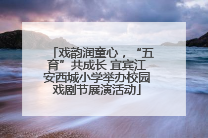戏韵润童心，“五育”共成长 宜宾江安西城小学举办校园戏剧节展演活动