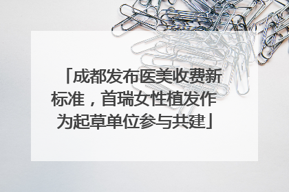 成都发布医美收费新标准，首瑞女性植发作为起草单位参与共建