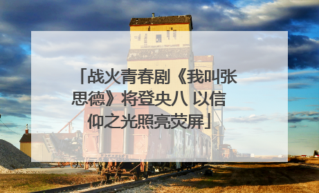 战火青春剧《我叫张思德》将登央八 以信仰之光照亮荧屏